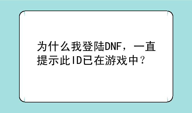 为什么我登陆DNF，一直提示此ID已在游戏中？