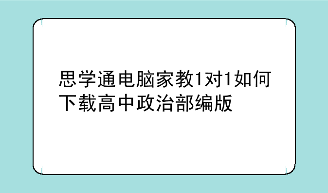 思学通电脑家教1对1如何下载高中政治部编版