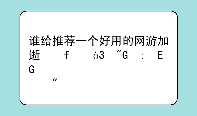 谁给推荐一个好用的网游加速器，我玩QQ炫舞