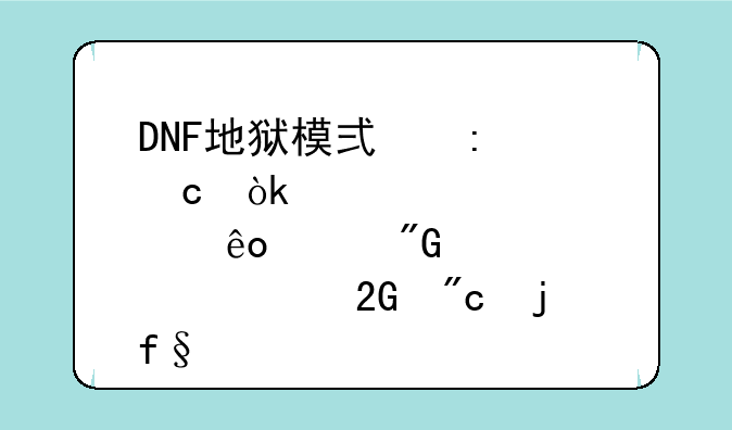 DNF地狱模式探秘：那些年我们一起挑战的噩梦
