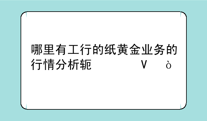哪里有工行的纸黄金业务的行情分析软件啊？