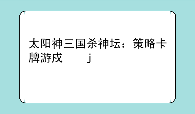 太阳神三国杀神坛：策略卡牌游戏的巅峰对决