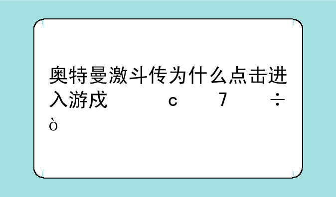 奥特曼激斗传为什么点击进入游戏还不能开始