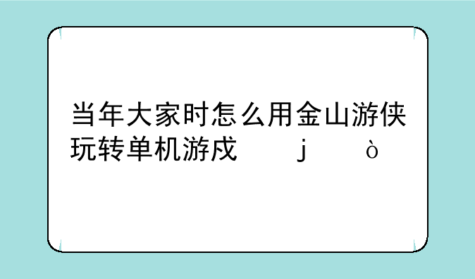 当年大家时怎么用金山游侠玩转单机游戏的？