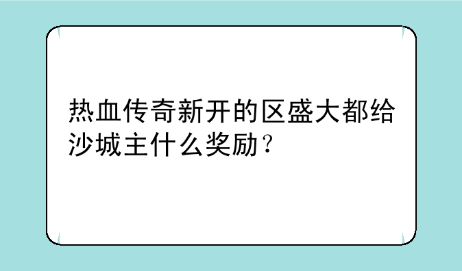 热血传奇新开的区盛大都给沙城主什么奖励？