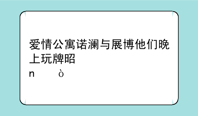爱情公寓诺澜与展博他们晚上玩牌是第几集？