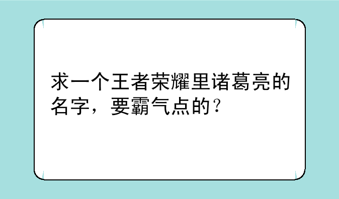 求一个王者荣耀里诸葛亮的名字，要霸气点的？