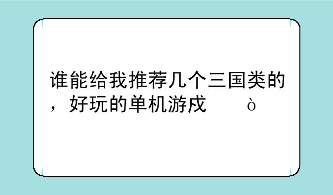 谁能给我推荐几个三国类的，好玩的单机游戏？