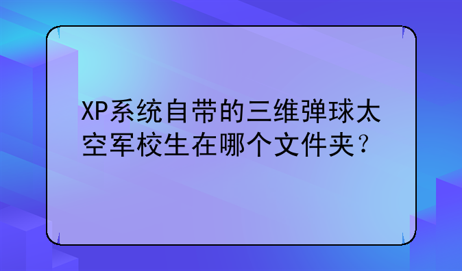 XP系统自带的三维弹球太空军校生在哪个文件夹？