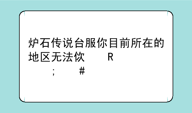 炉石传说台服你目前所在的地区无法使用要怎么解决