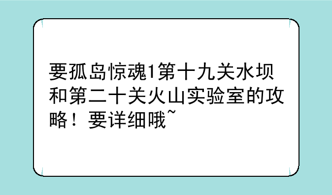 要孤岛惊魂1第十九关水坝和第二十关火山实验室的攻略！要详细哦~