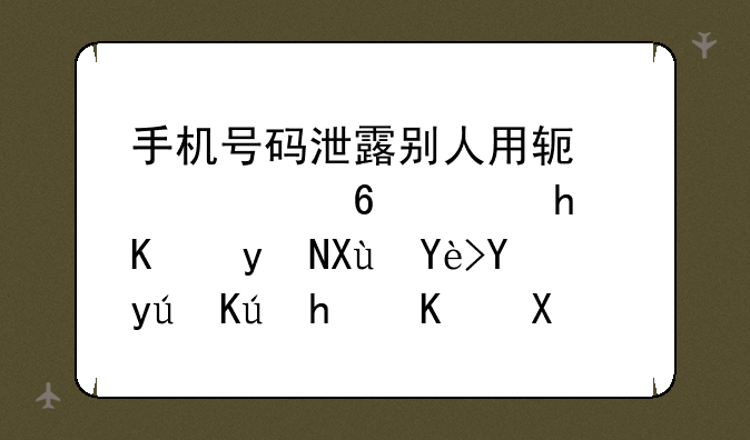 手机号码泄露别人用软件恶意骚扰一直发垃圾短信怎么办阿？