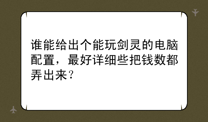 谁能给出个能玩剑灵的电脑配置，最好详细些把钱数都弄出来？
