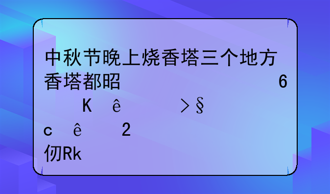 中秋节晚上烧香塔三个地方香塔都是烧一半倒了.叩请高人指点.甚谢？