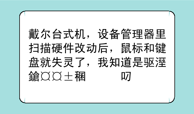 戴尔台式机，设备管理器里扫描硬件改动后，鼠标和键盘就失灵了，我知道是驱动问题，怎么解决？