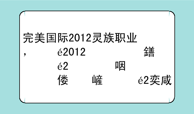 完美国际2012灵族职业，剑灵有武侠厉害吗，这两个职业好相似。魅灵和法师相似，魅灵适合做医生还是羽灵适
