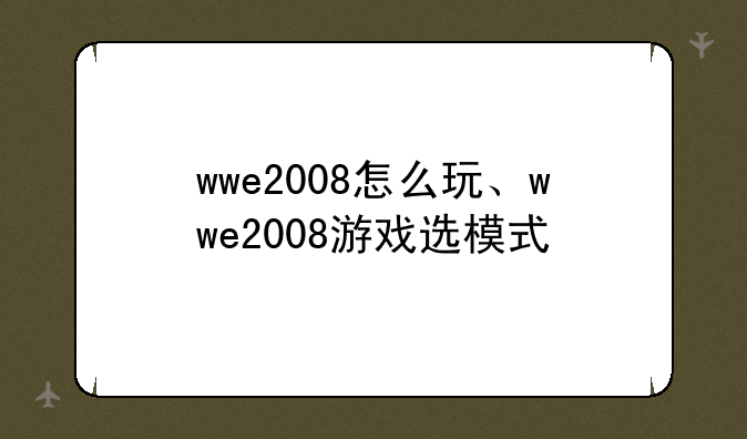 wwe2008怎么玩、wwe2008游戏选模式