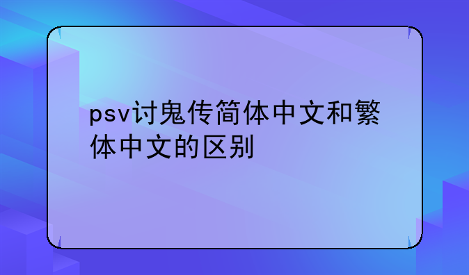 psv讨鬼传简体中文和繁体中文的区别