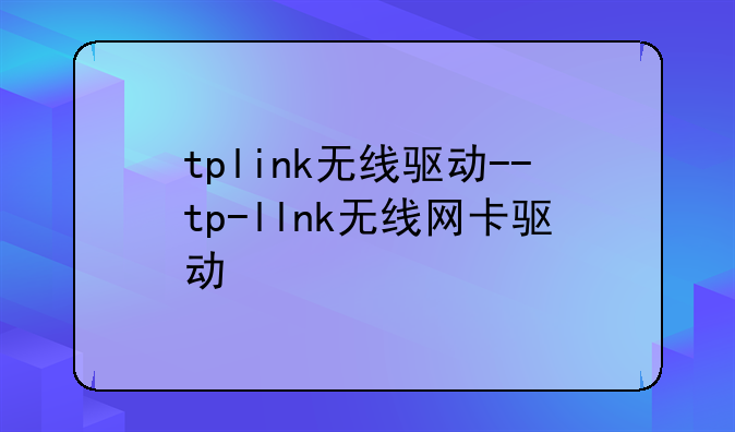 tplink无线驱动--tp-llnk无线网卡驱动