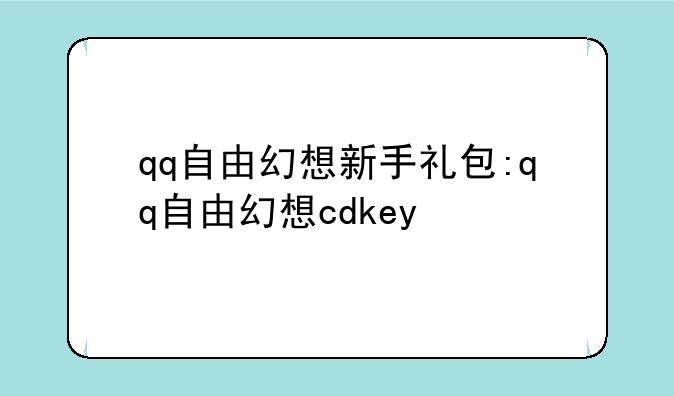qq自由幻想新手礼包:qq自由幻想cdkey