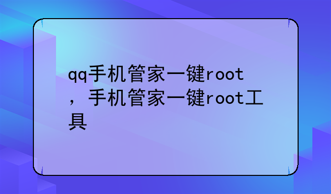 qq手机管家一键root，手机管家一键root工具
