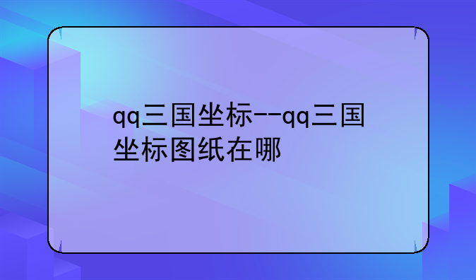 qq三国坐标--qq三国坐标图纸在哪