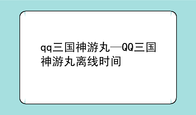 qq三国神游丸—QQ三国神游丸离线时间