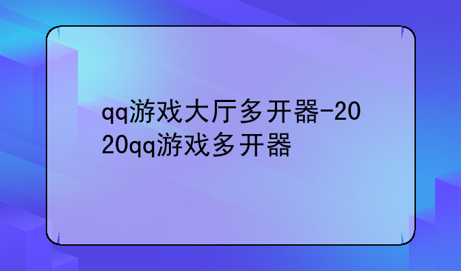 qq游戏大厅多开器-2020qq游戏多开器
