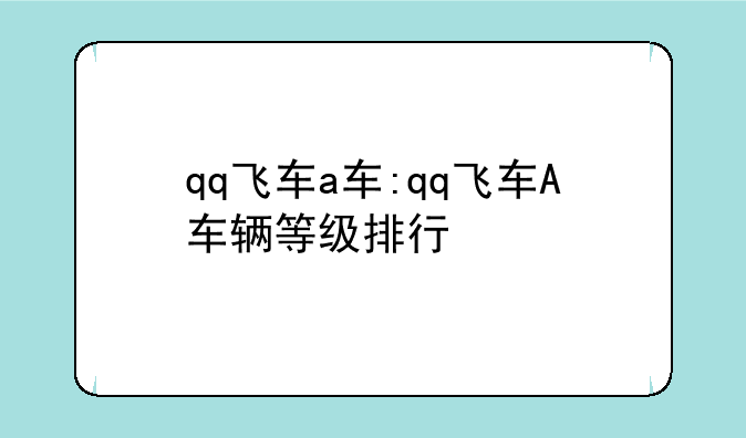 qq飞车a车:qq飞车A车辆等级排行