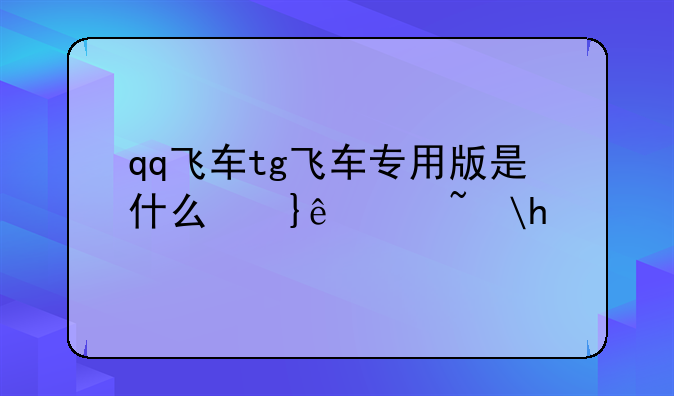 qq飞车tg飞车专用版是什么意思？
