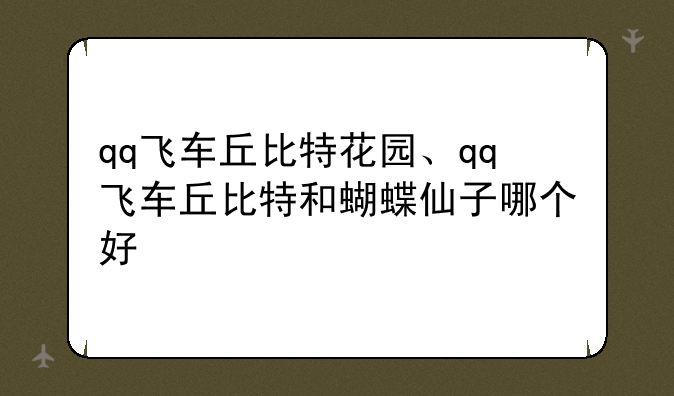 qq飞车丘比特花园、qq飞车丘比特和蝴蝶仙子哪个好