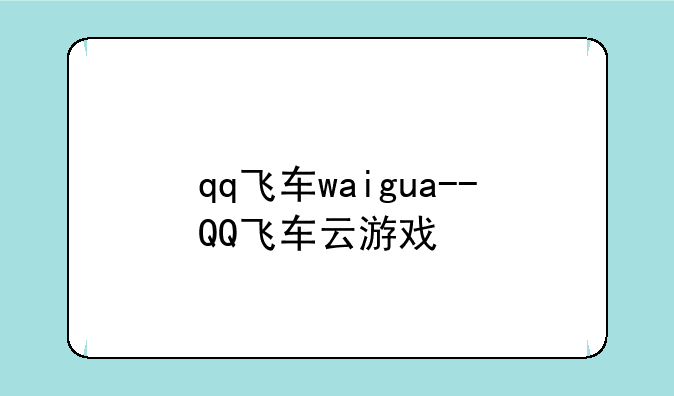 qq飞车waigua--QQ飞车云游戏