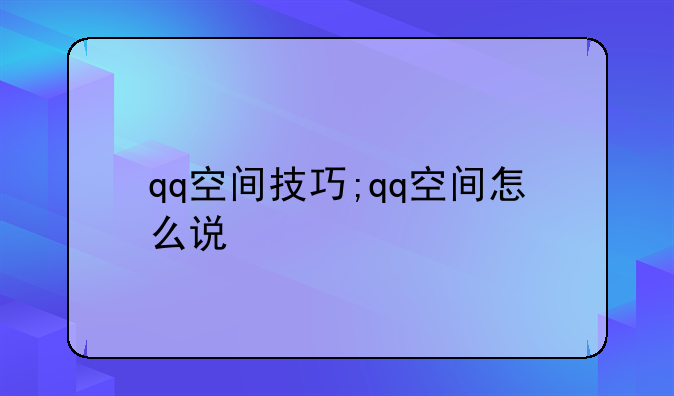 qq空间技巧;qq空间怎么说
