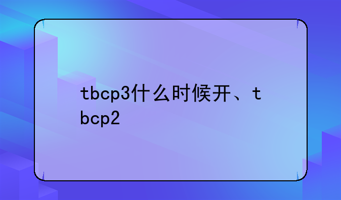 tbcp3什么时候开、tbcp2
