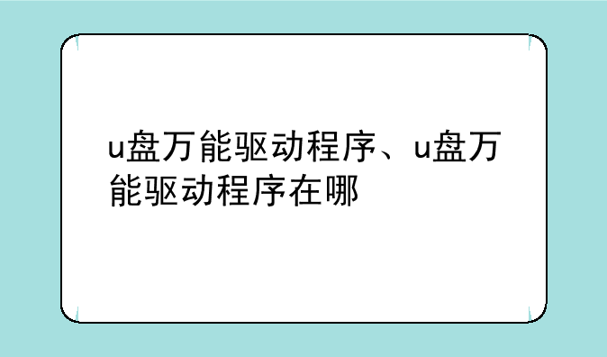 u盘万能驱动程序、u盘万能驱动程序在哪