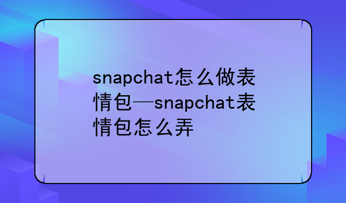snapchat怎么做表情包—snapchat表情包怎么弄