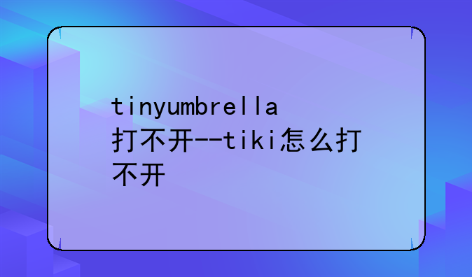 tinyumbrella打不开--tiki怎么打不开