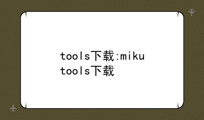 tools下载:mikutools下载