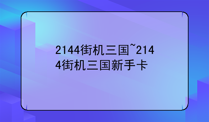 2144街机三国~2144街机三国新手卡