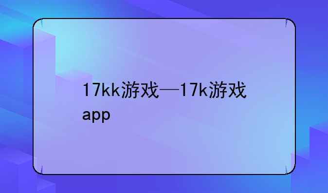 17kk游戏—17k游戏app