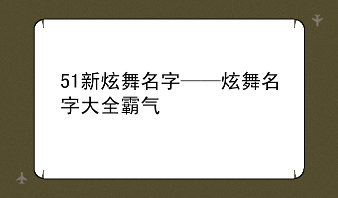 51新炫舞名字——炫舞名字大全霸气