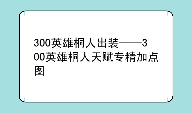 300英雄桐人出装——300英雄桐人天赋专精加点图