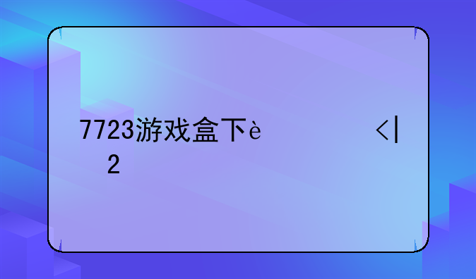 7723游戏盒下载、游戏盒子