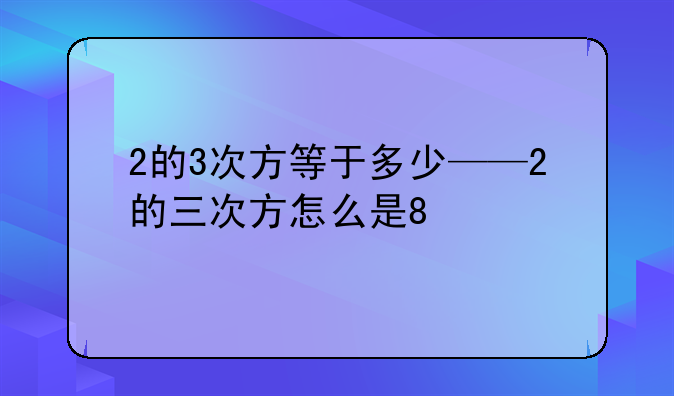2的3次方等于多少——2的三次方怎么是8