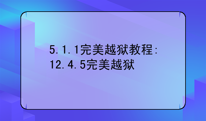 5.1.1完美越狱教程:12.4.5完美越狱