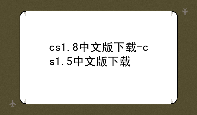 cs1.8中文版下载-cs1.5中文版下载