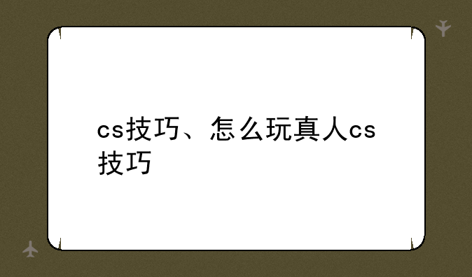 cs技巧、怎么玩真人cs技巧
