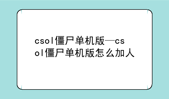 csol僵尸单机版—csol僵尸单机版怎么加人