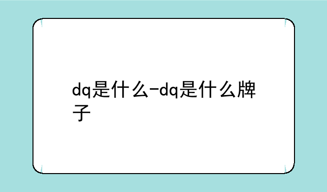 dq是什么-dq是什么牌子