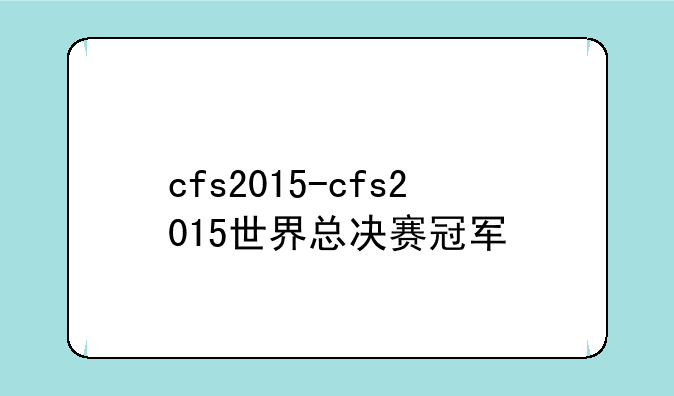 cfs2015-cfs2015世界总决赛冠军